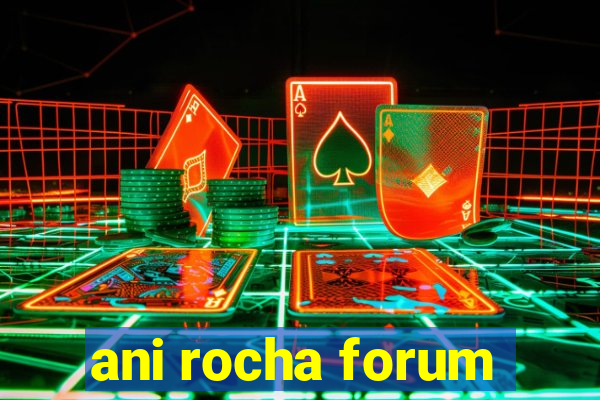 ani rocha forum